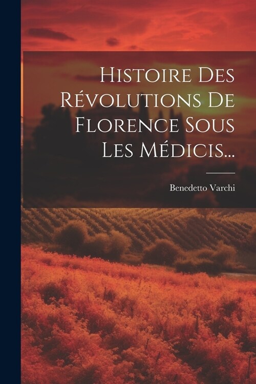 Histoire Des R?olutions De Florence Sous Les M?icis... (Paperback)