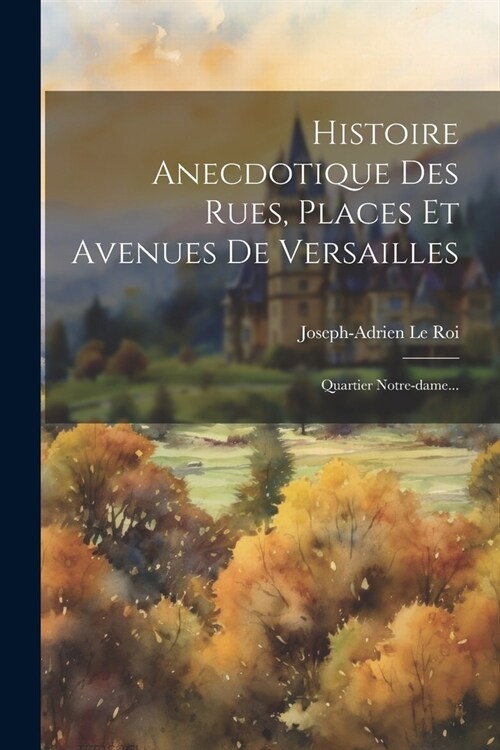 Histoire Anecdotique Des Rues, Places Et Avenues De Versailles: Quartier Notre-dame... (Paperback)