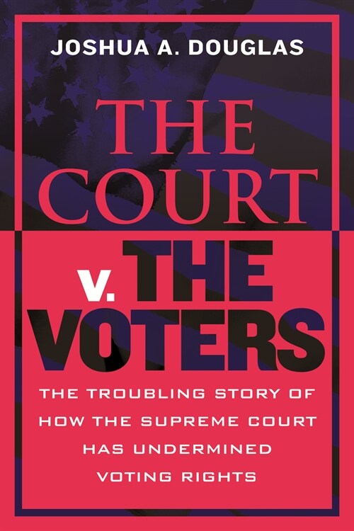 The Court V. the Voters: The Troubling Story of How the Supreme Court Has Undermined Voting Rights (Hardcover)