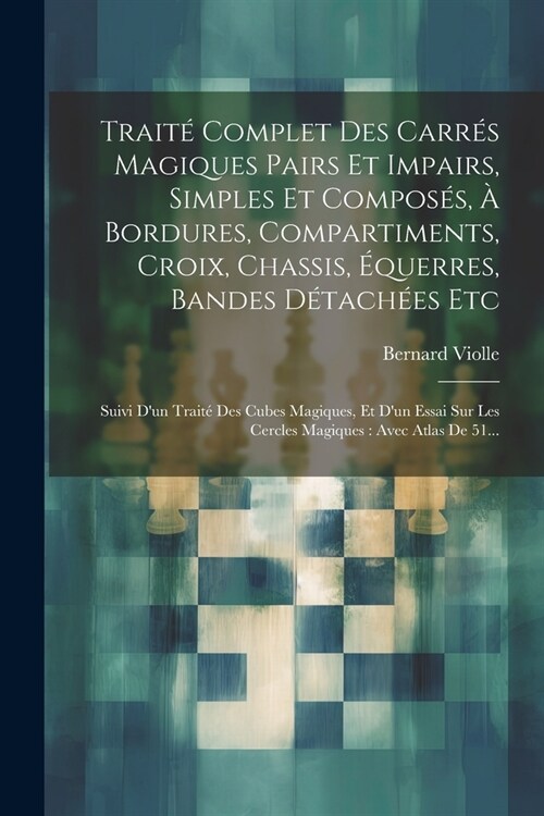 Trait?Complet Des Carr? Magiques Pairs Et Impairs, Simples Et Compos?, ?Bordures, Compartiments, Croix, Chassis, ?uerres, Bandes D?ach?s Etc: S (Paperback)