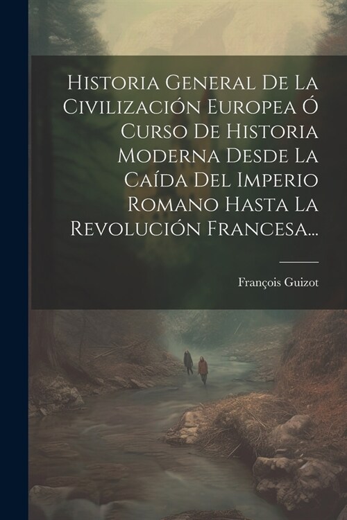 Historia General De La Civilizaci? Europea ?Curso De Historia Moderna Desde La Ca?a Del Imperio Romano Hasta La Revoluci? Francesa... (Paperback)