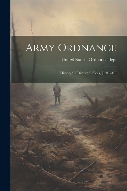 Army Ordnance: History Of District Offices, [1918-19] (Paperback)