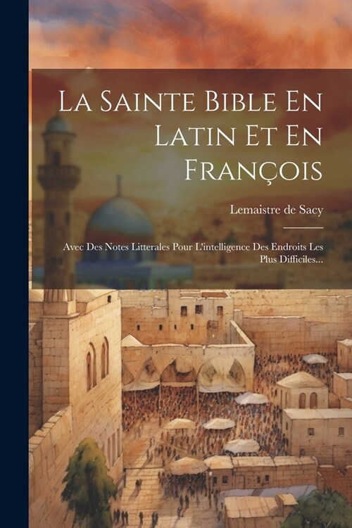 La Sainte Bible En Latin Et En Fran?is: Avec Des Notes Litterales Pour Lintelligence Des Endroits Les Plus Difficiles... (Paperback)