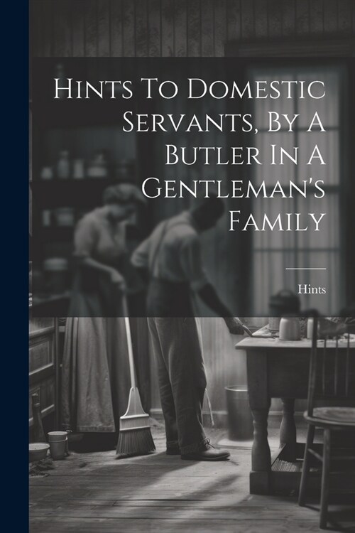 Hints To Domestic Servants, By A Butler In A Gentlemans Family (Paperback)