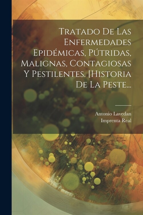 Tratado De Las Enfermedades Epid?icas, P?ridas, Malignas, Contagiosas Y Pestilentes. [historia De La Peste... (Paperback)
