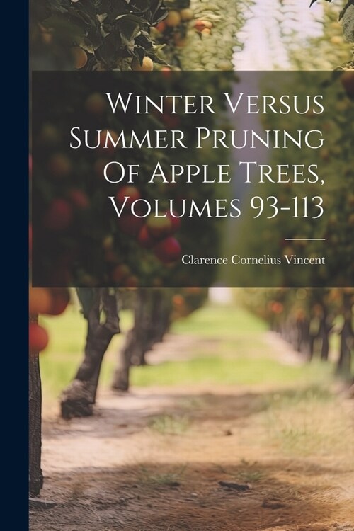 Winter Versus Summer Pruning Of Apple Trees, Volumes 93-113 (Paperback)