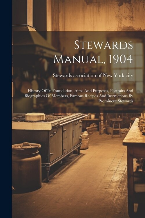 Stewards Manual, 1904: History Of Its Foundation, Aims And Purposes, Portraits And Biographies Of Members, Famous Recipes And Instructions By (Paperback)