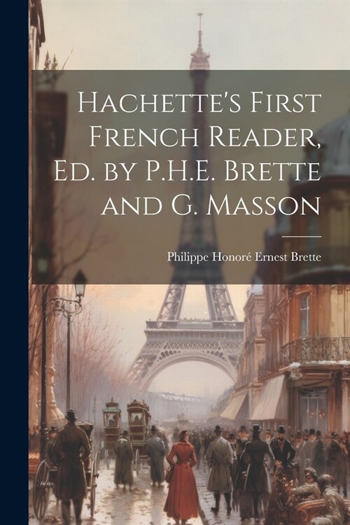 Hachettes First French Reader, Ed. by P.H.E. Brette and G. Masson (Paperback)