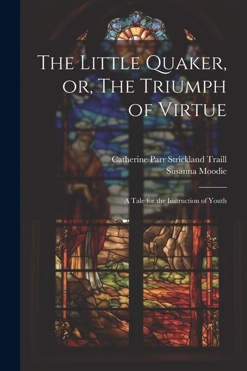 The Little Quaker, or, The Triumph of Virtue: A Tale for the Instruction of Youth (Paperback)