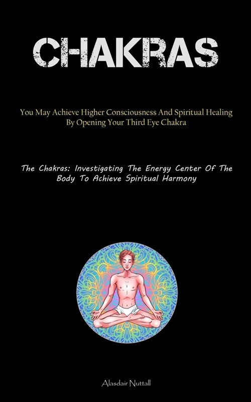 Chakras: You May Achieve Higher Consciousness And Spiritual Healing By Opening Your Third Eye Chakra (The Chakras: Investigatin (Paperback)