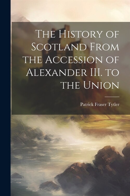 The History of Scotland From the Accession of Alexander III. to the Union (Paperback)