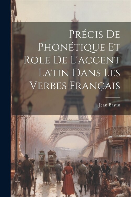 Pr?is de Phon?ique et role de laccent latin dans les verbes fran?is (Paperback)