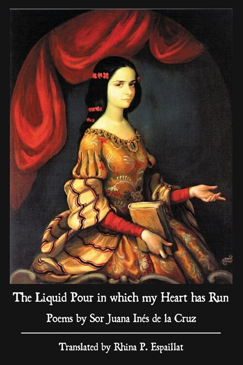 The Liquid Pour in which my Heart has Run: Poems by Sor Juana In? de la Cruz (Paperback)