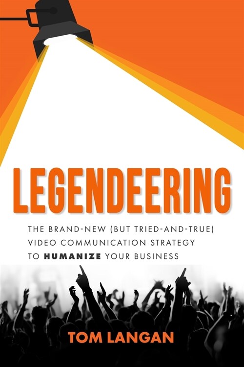 Legendeering: The Brand-New (But Tried and True) Video Communication Strategy to Humanize Your Business (Paperback)