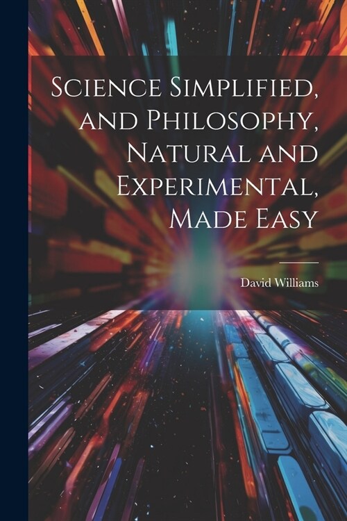 Science Simplified, and Philosophy, Natural and Experimental, Made Easy (Paperback)