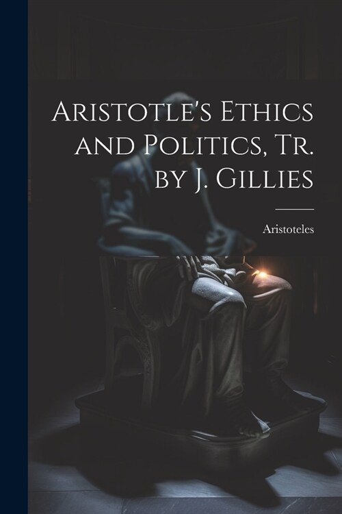 Aristotles Ethics and Politics, Tr. by J. Gillies (Paperback)