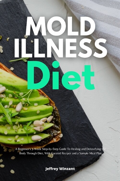 Mold Illness Diet: A Beginners 3-Week Step-by-Step Guide to Healing and Detoxifying the Body through Diet, with Curated Recipes and a Sa (Paperback)