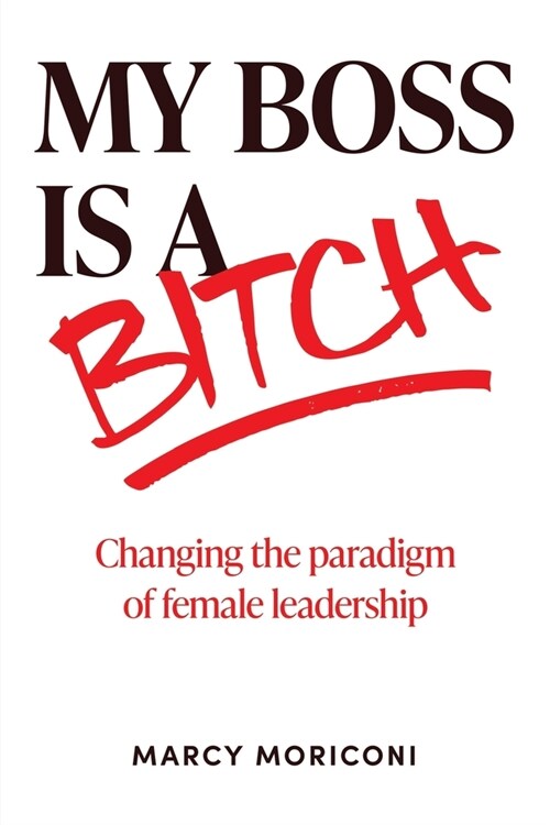 My Boss is a Bitch: Changing the Paradigm of Female Leadership (Paperback)