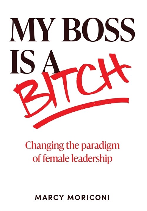 My Boss is a Bitch: Changing the Paradigm of Female Leadership (Hardcover)
