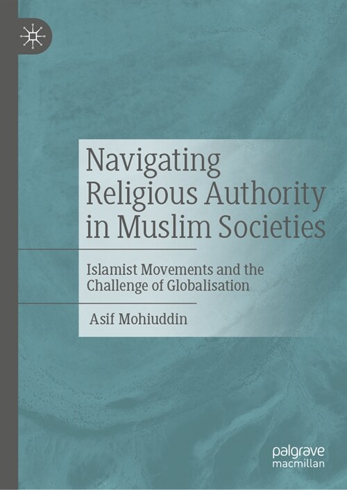 Navigating Religious Authority in Muslim Societies: Islamist Movements and the Challenge of Globalisation (Hardcover, 2023)
