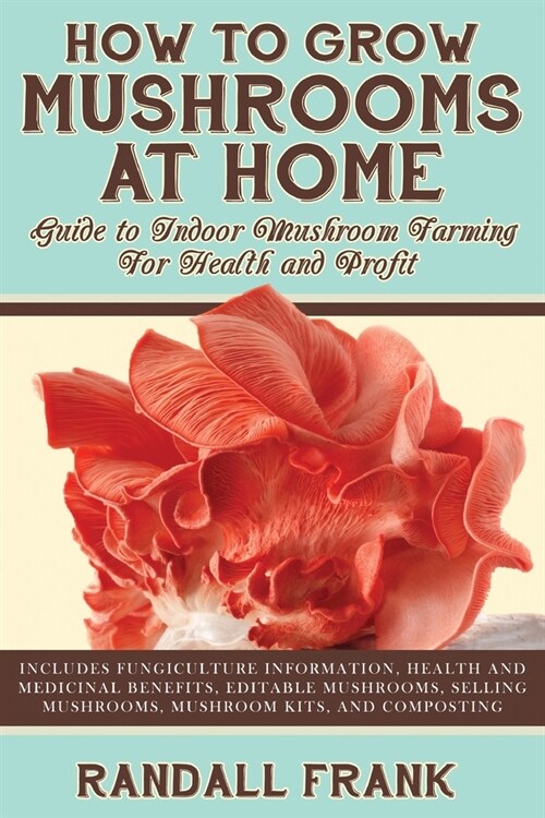 How to Grow Mushrooms at Home: Guide to Indoor Mushroom Farming for Health and Profit (Paperback)