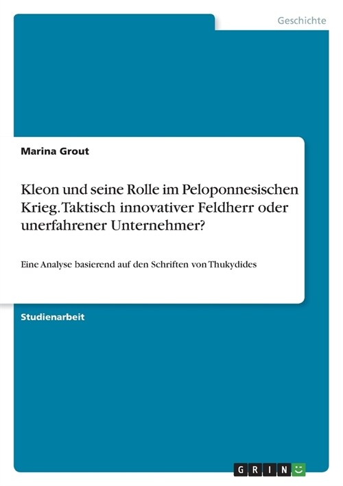 Kleon und seine Rolle im Peloponnesischen Krieg. Taktisch innovativer Feldherr oder unerfahrener Unternehmer?: Eine Analyse basierend auf den Schrifte (Paperback)