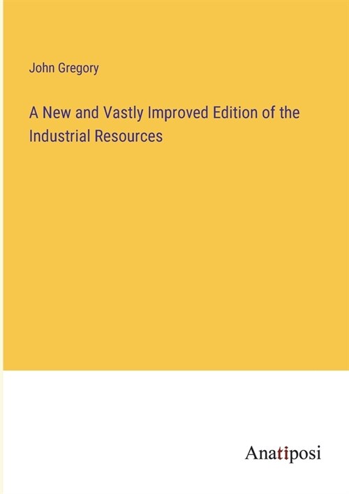 A New and Vastly Improved Edition of the Industrial Resources (Paperback)