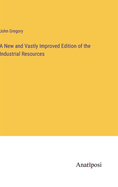 A New and Vastly Improved Edition of the Industrial Resources (Hardcover)