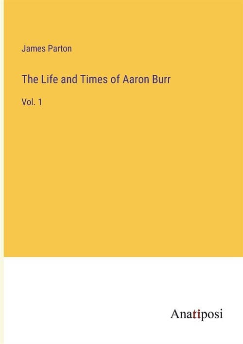 The Life and Times of Aaron Burr: Vol. 1 (Paperback)