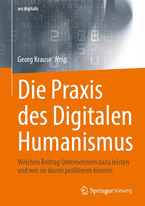 Die Praxis Des Digitalen Humanismus: Welchen Beitrag Unternehmen Dazu Leisten Und Wie Sie Davon Profitieren K?nen (Hardcover, 1. Aufl. 2023)