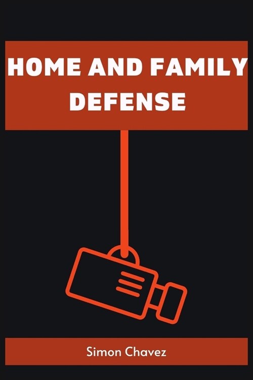 Home and Family Defense: Safeguarding Your Loved Ones and Property (2023 Guide for Beginners) (Paperback)