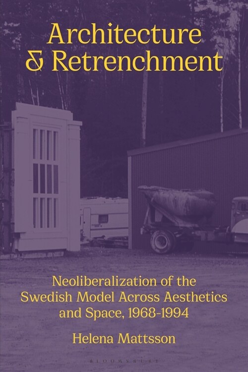 Architecture and Retrenchment : Neoliberalization of the Swedish Model across Aesthetics and Space, 1968–1994 (Paperback)