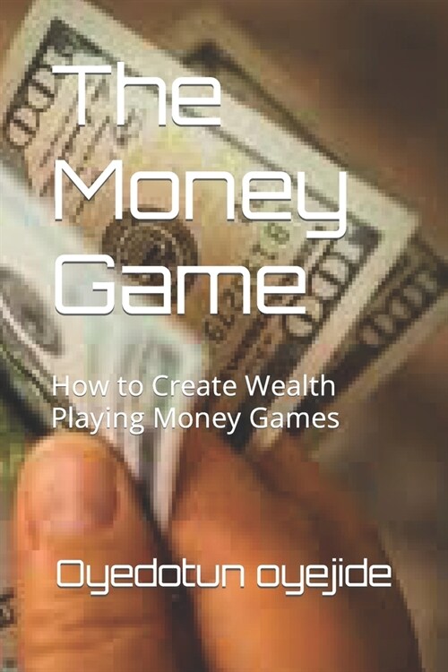 The Money Game: How to Create Wealth Playing Money Games (Paperback)