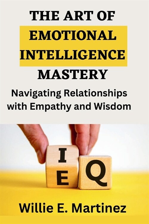 The Art of Emotional Intelligence Mastery: Navigating Relationships with Empathy and Wisdom. (Paperback)