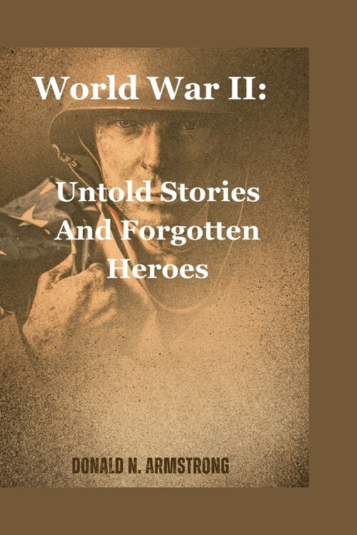 World War II: Untold Stories And Forgotten Heroes (Paperback)
