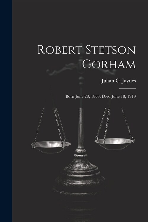 Robert Stetson Gorham: Born June 28, 1863, Died June 18, 1913 (Paperback)