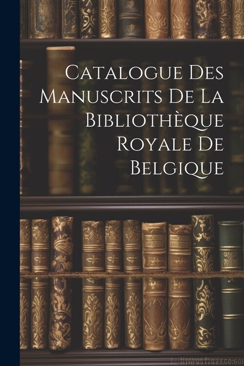Catalogue des Manuscrits de la Biblioth?ue Royale de Belgique (Paperback)