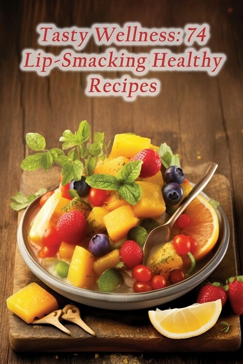 Tasty Wellness: 74 Lip-Smacking Healthy Recipes (Paperback)