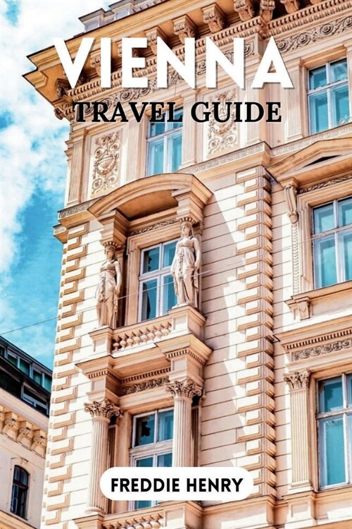 Vienna Travel Guide 2023: A First-Time Guide to the Citys Hidden Gems and Must-See Sights (Paperback)