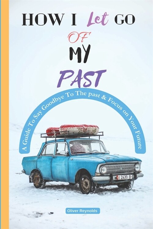 How I Let Go of My Past: A Guide To Say Goodbye To The past & Focus on the Future (Paperback)