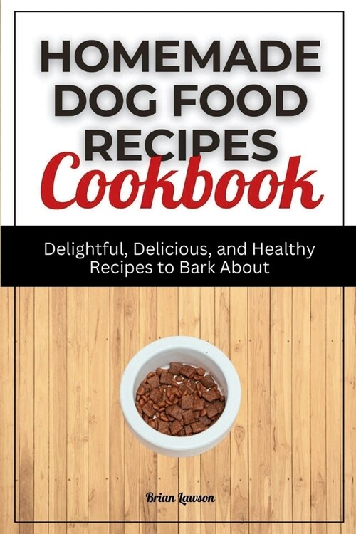 Homemade Dog Food Recipes Cookbook: Delightful, Delicious, and Healthy Recipes to Bark About (Paperback)