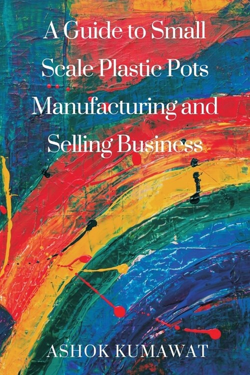 A Guide to SmallScale Plastic Pots Manufacturing and Selling Business (Paperback)