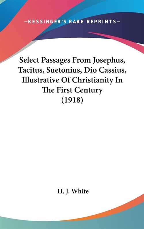 Select Passages From Josephus, Tacitus, Suetonius, Dio Cassius, Illustrative Of Christianity In The First Century (1918) (Hardcover)