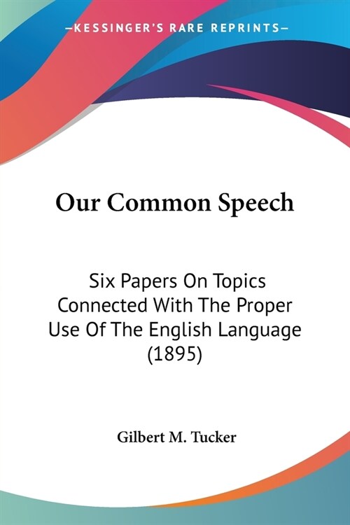 Our Common Speech: Six Papers On Topics Connected With The Proper Use Of The English Language (1895) (Paperback)