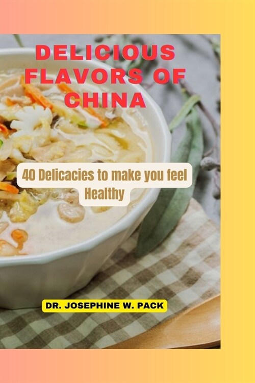 Delicious Flavors of China: 40 Delicacies to make you feel Healthy (Paperback)