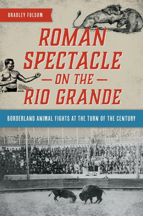 Roman Spectacle on the Rio Grande: Borderland Animal Fights at the Turn of the Century (Paperback)