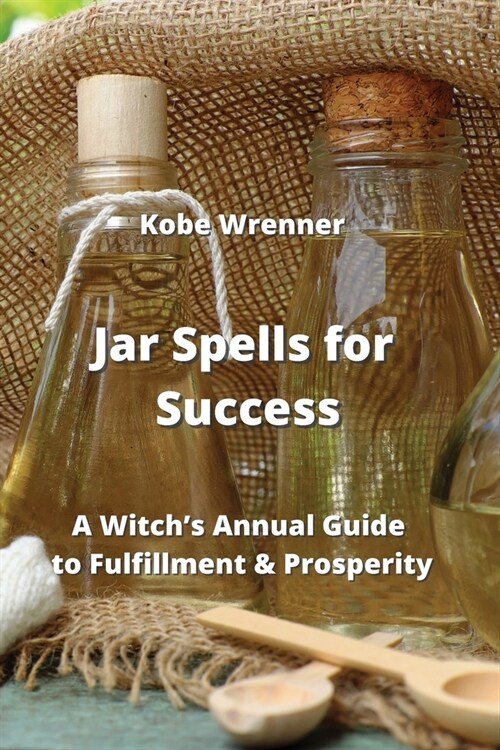 Jar Spells for Success: A Witchs Annual Guide to Fulfillment & Prosperity (Paperback)