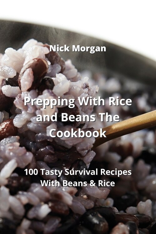 Prepping With Rice and Beans The Cookbook: 100 Tasty Survival Recipes With Beans & Rice (Paperback)