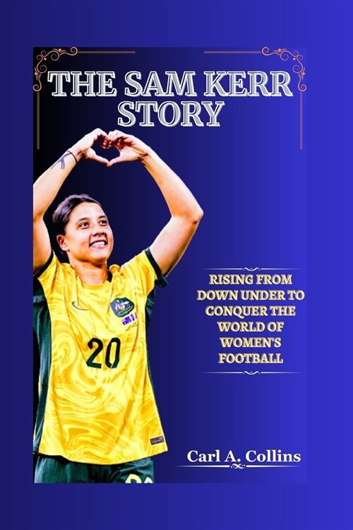 The Sam Kerr Story: Rising from Down Under to Conquer the World of Womens Football (Paperback)