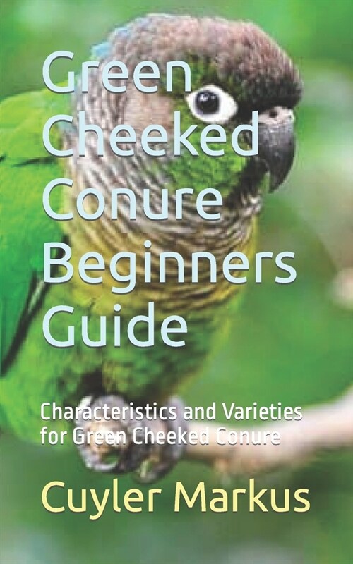 Green Cheeked Conure Beginners Guide: Characteristics and Varieties for Green Cheeked Conure (Paperback)